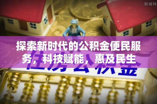 新昌探索新时代的公积金便民服务，科技赋能，惠及民生