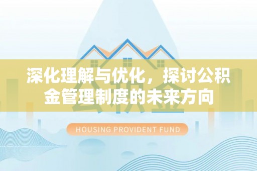 新昌深化理解与优化，探讨公积金管理制度的未来方向