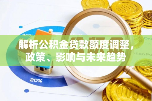 新昌解析公积金贷款额度调整，政策、影响与未来趋势