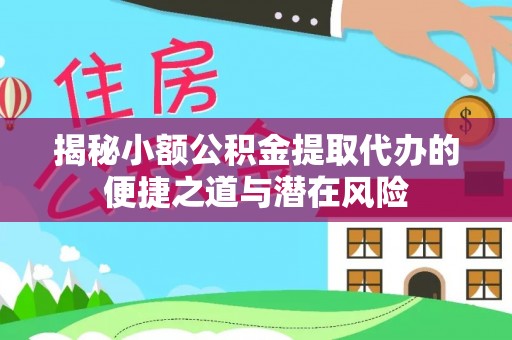 新昌揭秘小额公积金提取代办的便捷之道与潜在风险