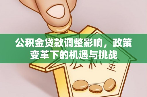 新昌公积金贷款调整影响，政策变革下的机遇与挑战