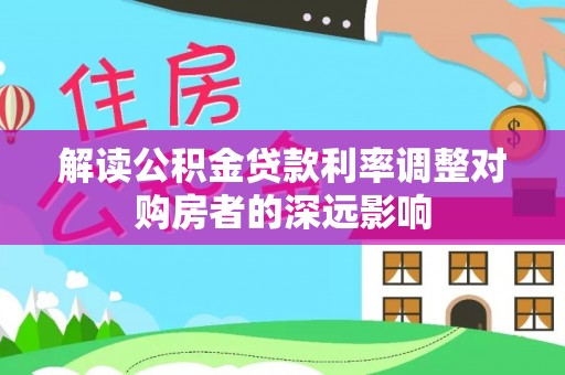 新昌解读公积金贷款利率调整对购房者的深远影响