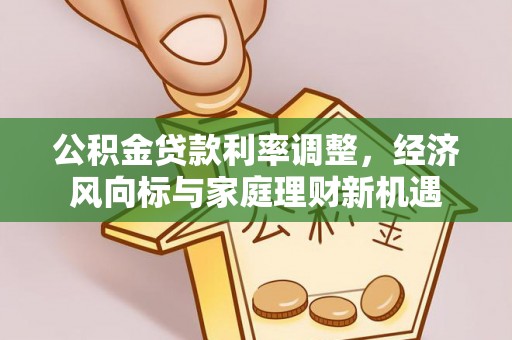 新昌公积金贷款利率调整，经济风向标与家庭理财新机遇