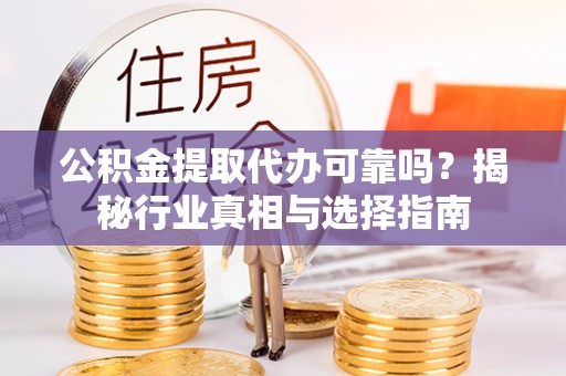 新昌公积金提取代办可靠吗？揭秘行业真相与选择指南