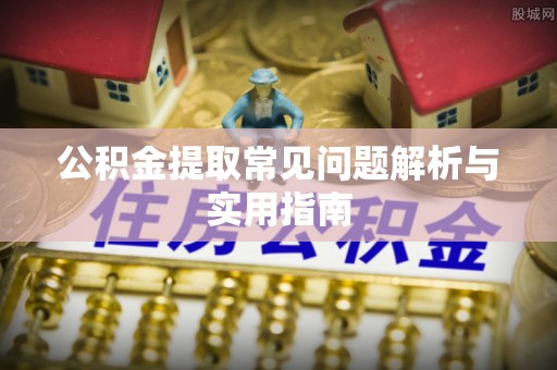 新昌公积金提取常见问题解析与实用指南