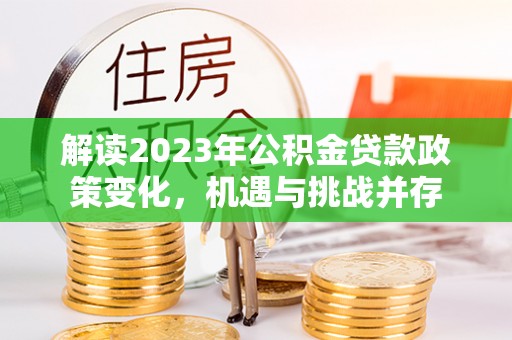新昌解读2023年公积金贷款政策变化，机遇与挑战并存