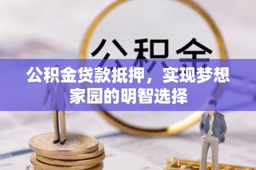 新昌公积金贷款抵押，实现梦想家园的明智选择