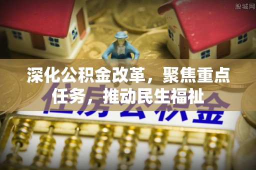 新昌深化公积金改革，聚焦重点任务，推动民生福祉