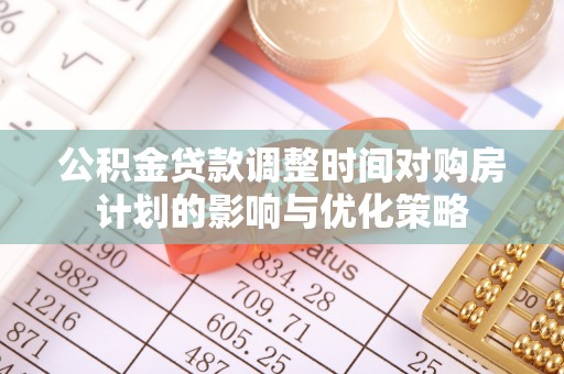 新昌公积金贷款调整时间对购房计划的影响与优化策略
