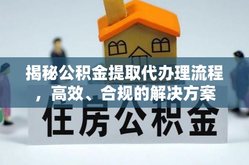 新昌揭秘公积金提取代办理流程，高效、合规的解决方案