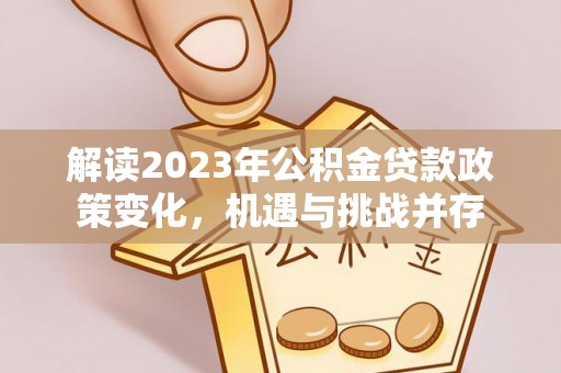 新昌解读2023年公积金贷款政策变化，机遇与挑战并存