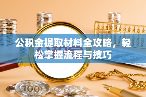 新昌公积金提取材料全攻略，轻松掌握流程与技巧