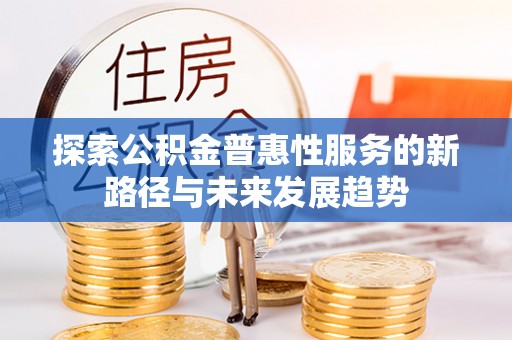 新昌探索公积金普惠性服务的新路径与未来发展趋势