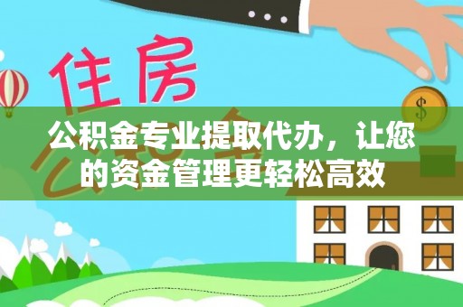 新昌公积金专业提取代办，让您的资金管理更轻松高效