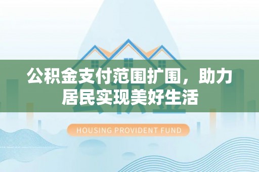 新昌公积金支付范围扩围，助力居民实现美好生活