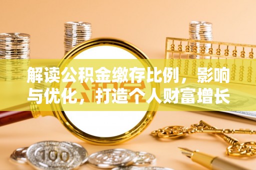 新昌解读公积金缴存比例，影响与优化，打造个人财富增长新引擎