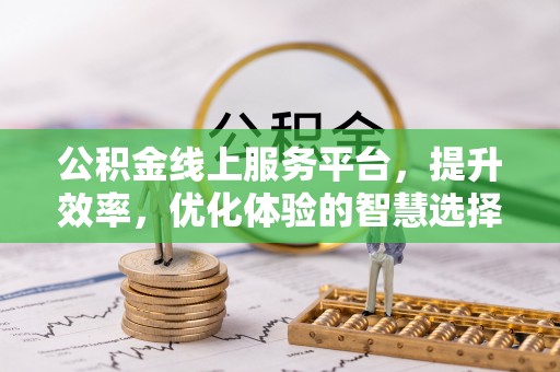 新昌公积金线上服务平台，提升效率，优化体验的智慧选择