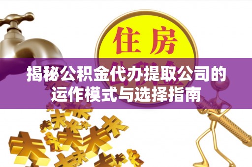 新昌揭秘公积金代办提取公司的运作模式与选择指南
