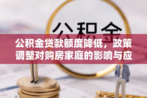 新昌公积金贷款额度降低，政策调整对购房家庭的影响与应对策略