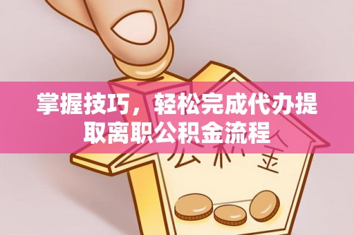 新昌掌握技巧，轻松完成代办提取离职公积金流程