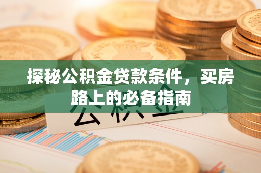 新昌探秘公积金贷款条件，买房路上的必备指南