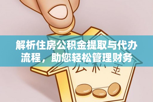新昌解析住房公积金提取与代办流程，助您轻松管理财务