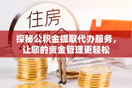 新昌探秘公积金提取代办服务，让您的资金管理更轻松