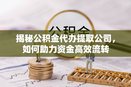 新昌揭秘公积金代办提取公司，如何助力资金高效流转