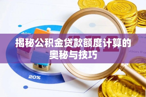 新昌揭秘公积金贷款额度计算的奥秘与技巧