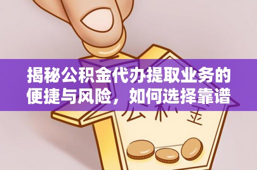 新昌揭秘公积金代办提取业务的便捷与风险，如何选择靠谱服务？