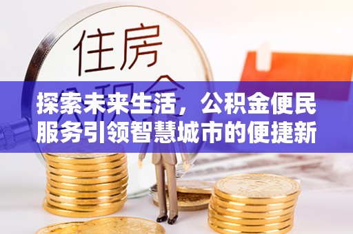 新昌探索未来生活，公积金便民服务引领智慧城市的便捷新体验
