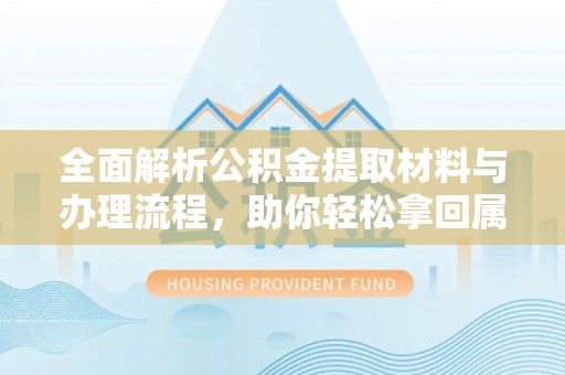 新昌全面解析公积金提取材料与办理流程，助你轻松拿回属于自己的钱