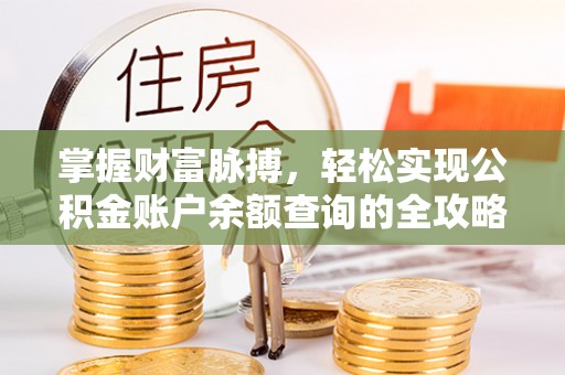 新昌掌握财富脉搏，轻松实现公积金账户余额查询的全攻略
