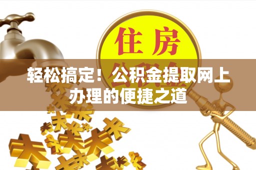 新昌轻松搞定！公积金提取网上办理的便捷之道