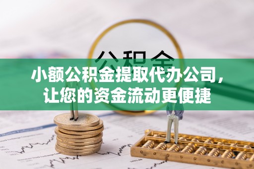 新昌小额公积金提取代办公司，让您的资金流动更便捷