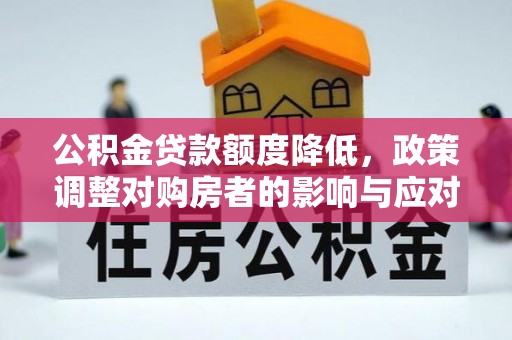 新昌公积金贷款额度降低，政策调整对购房者的影响与应对策略