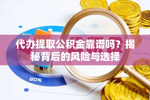 新昌代办提取公积金靠谱吗？揭秘背后的风险与选择