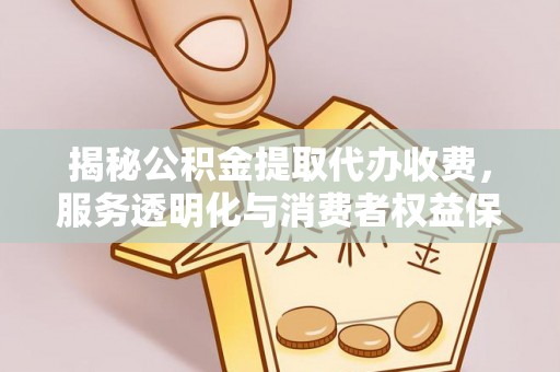 新昌揭秘公积金提取代办收费，服务透明化与消费者权益保障
