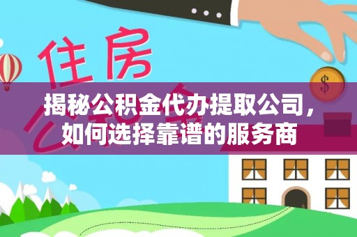 新昌揭秘公积金代办提取公司，如何选择靠谱的服务商