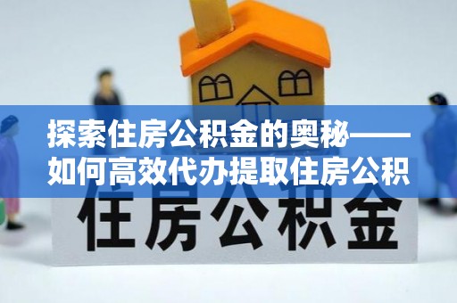 新昌探索住房公积金的奥秘——如何高效代办提取住房公积金