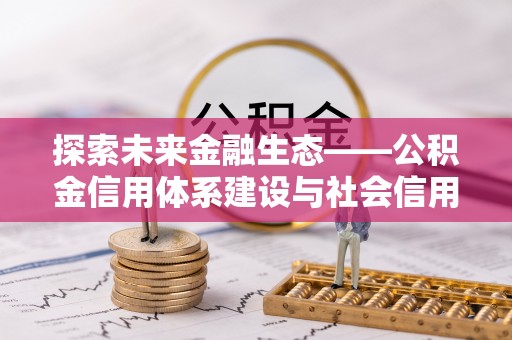 新昌探索未来金融生态——公积金信用体系建设与社会信用体系的深度融合