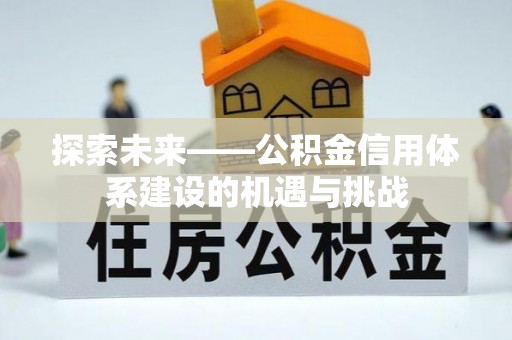 新昌探索未来——公积金信用体系建设的机遇与挑战