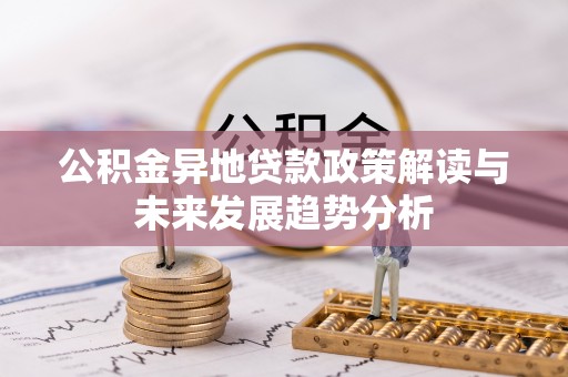 新昌公积金异地贷款政策解读与未来发展趋势分析