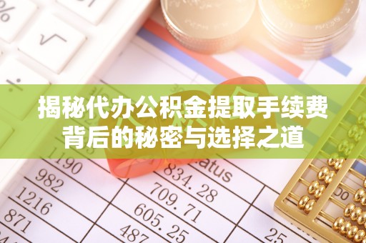 新昌揭秘代办公积金提取手续费背后的秘密与选择之道