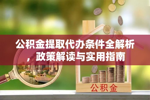 新昌公积金提取代办条件全解析，政策解读与实用指南