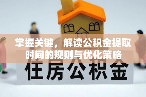 新昌掌握关键，解读公积金提取时间的规则与优化策略