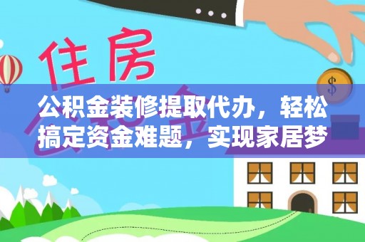 新昌公积金装修提取代办，轻松搞定资金难题，实现家居梦想