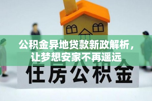 新昌公积金异地贷款新政解析，让梦想安家不再遥远