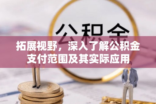 新昌拓展视野，深入了解公积金支付范围及其实际应用