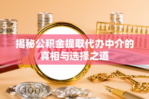 新昌揭秘公积金提取代办中介的真相与选择之道